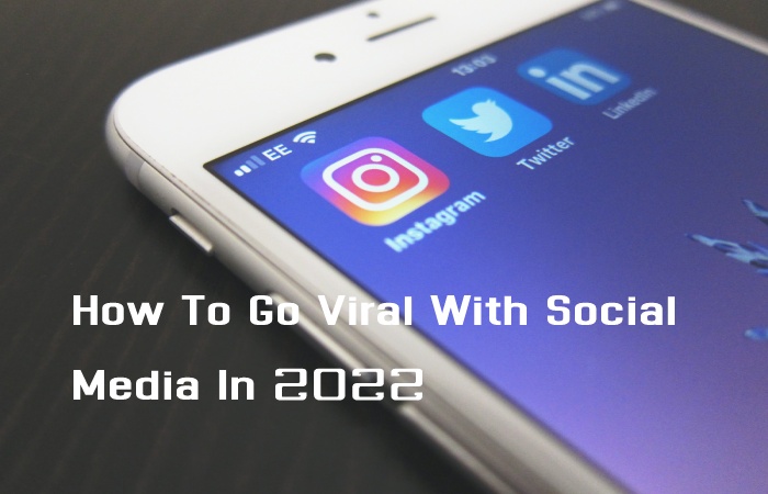 How To Go Viral With Social Media In 2022