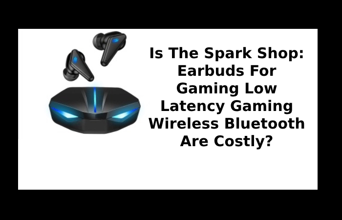 Is The Spark Shop_ Earbuds For Gaming Low Latency Gaming Wireless Bluetooth Are Costly_