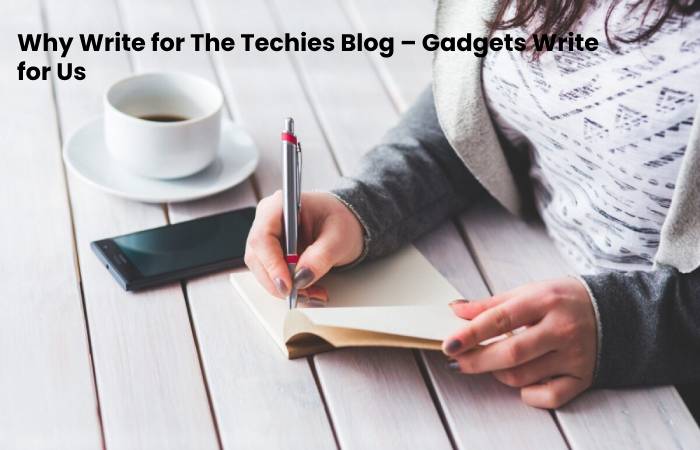 Why Write for The Techies Blog – Gadgets Write for Us