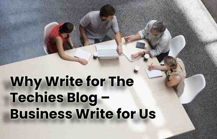 Why Write for The Techies Blog – Business Write for Us