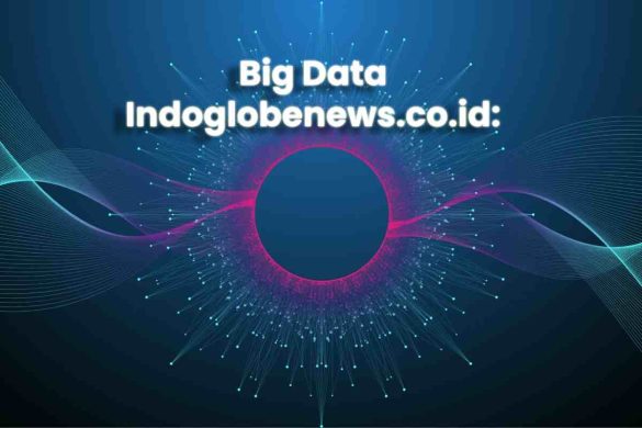 Big Data Indoglobenews.co.id_ Enhancing the Big Data into Business World