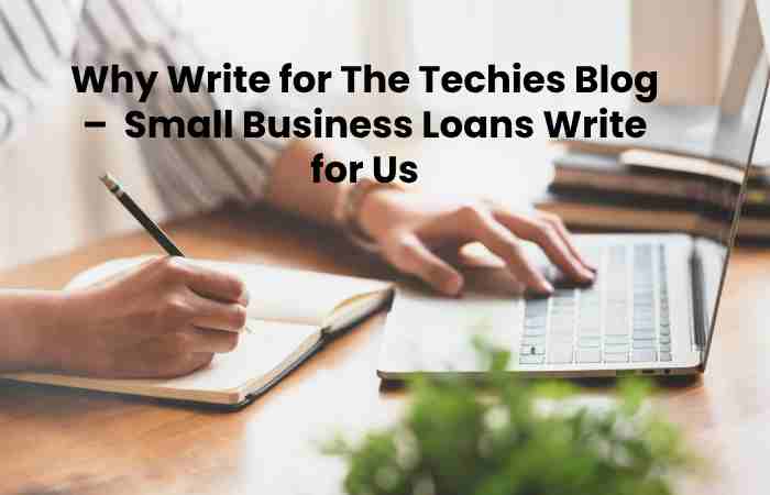 Why Write for The Techies Blog –  Small Business Loans Write for Us