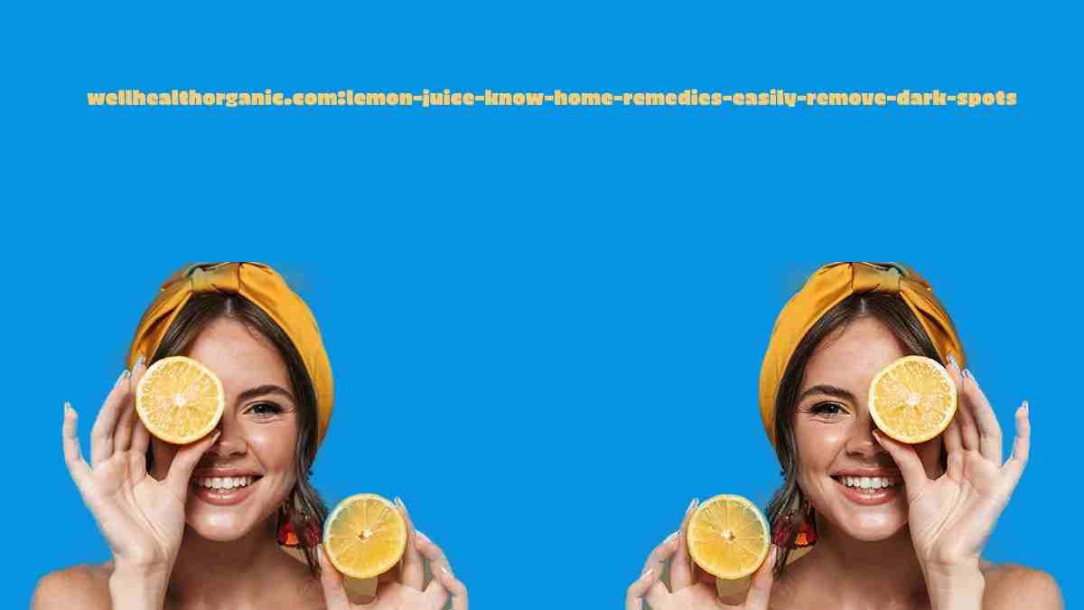 Wellhealthorganic.Com:Lemon-Juice-Know-Home-Remedies-Easily-Remove-Dark-Spots